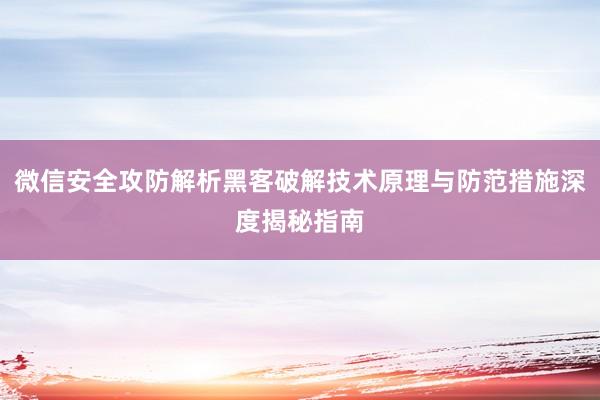 微信安全攻防解析黑客破解技术原理与防范措施深度揭秘指南
