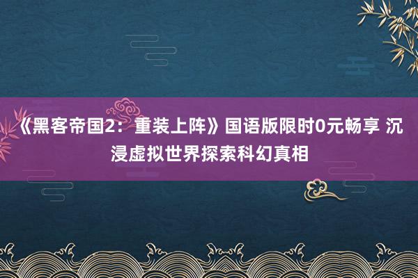 《黑客帝国2：重装上阵》国语版限时0元畅享 沉浸虚拟世界探索科幻真相