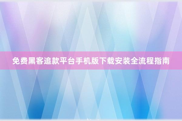 免费黑客追款平台手机版下载安装全流程指南