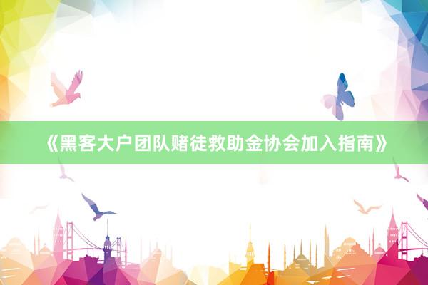 《黑客大户团队赌徒救助金协会加入指南》