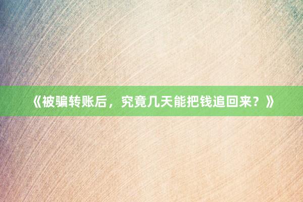 《被骗转账后，究竟几天能把钱追回来？》